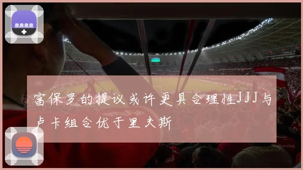 富保罗的提议或许更具合理性JJJ与卢卡组合优于里夫斯