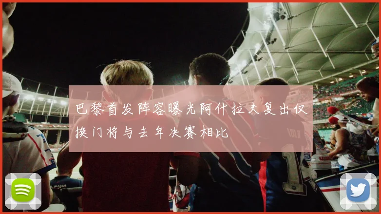 巴黎首发阵容曝光阿什拉夫复出仅换门将与去年决赛相比