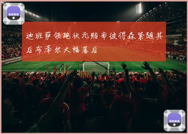 迪班萨领跑状元赔率彼得森紧随其后布泽尔大幅落后