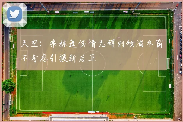 天空：弗林蓬伤情无碍利物浦冬窗不考虑引援新后卫