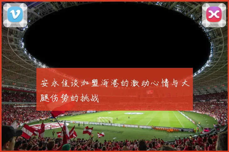 安永佳谈加盟海港的激动心情与大腿伤势的挑战