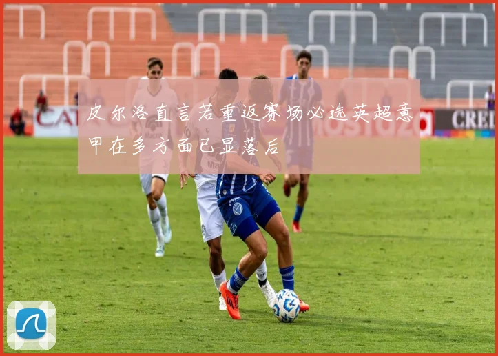 皮尔洛直言若重返赛场必选英超意甲在多方面已显落后