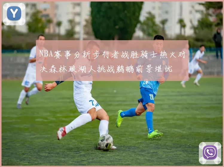 NBA赛事分析步行者战胜骑士热火对决森林狼湖人挑战鹈鹕前景堪忧