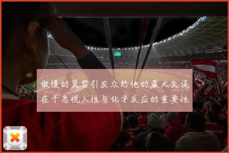 傲慢的莫雷引发众怒他的最大失误在于忽视人性与化学反应的重要性