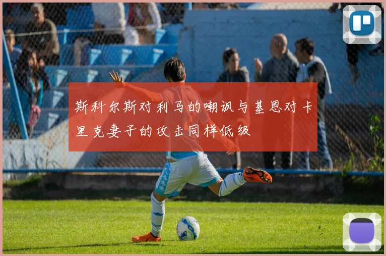 斯科尔斯对利马的嘲讽与基恩对卡里克妻子的攻击同样低级