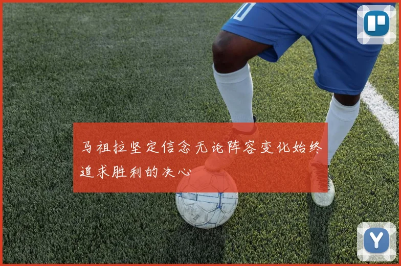 马祖拉坚定信念无论阵容变化始终追求胜利的决心
