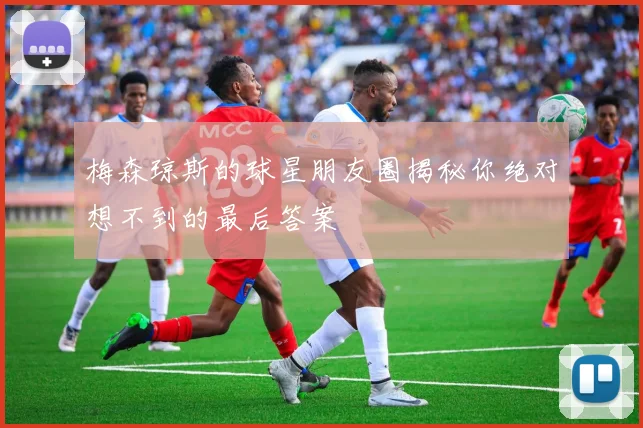 梅森琼斯的球星朋友圈揭秘你绝对想不到的最后答案